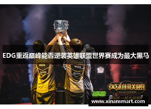 EDG重返巅峰能否逆袭英雄联盟世界赛成为最大黑马