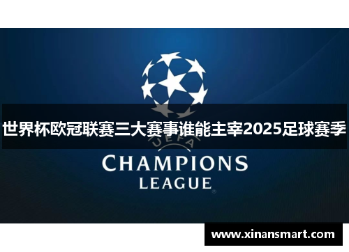 世界杯欧冠联赛三大赛事谁能主宰2025足球赛季 世界杯欧冠联赛三大赛事谁能主宰2025足球赛季