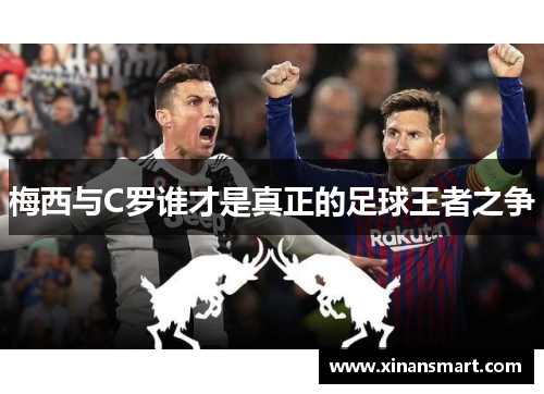 梅西与C罗谁才是真正的足球王者之争