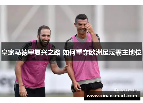 皇家马德里复兴之路 如何重夺欧洲足坛霸主地位