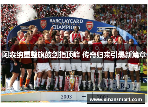 阿森纳重整旗鼓剑指顶峰 传奇归来引爆新篇章