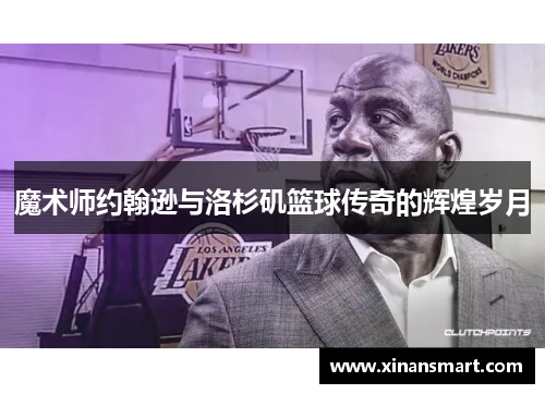 魔术师约翰逊与洛杉矶篮球传奇的辉煌岁月