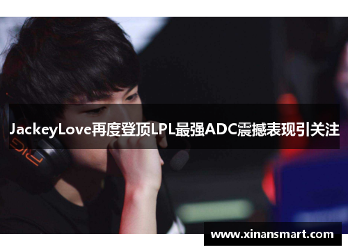 JackeyLove再度登顶LPL最强ADC震撼表现引关注