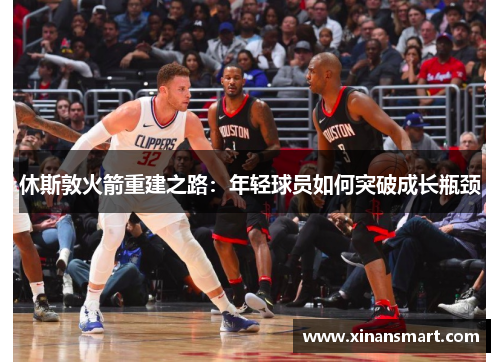 休斯敦火箭重建之路：年轻球员如何突破成长瓶颈